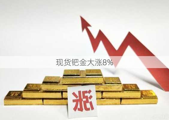 现货钯金大涨8%