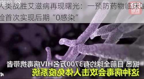 人类战胜艾滋病再现曙光：一预防药物临床试验首次实现后期“0感染”