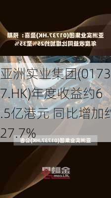 亚洲实业集团(01737.HK)年度收益约6.5亿港元 同比增加约27.7%