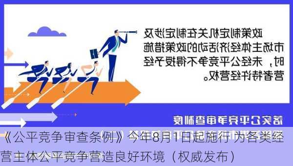 《公平竞争审查条例》今年8月1日起施行 为各类经营主体公平竞争营造良好环境（权威发布）