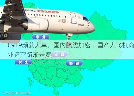 C919频获大单，国内航线加密：国产大飞机商业运营路渐走宽