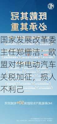 国家发展改革委主任郑栅洁：欧盟对华电动汽车关税加征，损人不利己