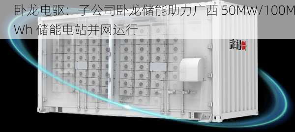 卧龙电驱：子公司卧龙储能助力广西 50MW/100MWh 储能电站并网运行