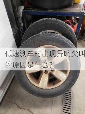 低速刹车时出现异响尖叫的原因是什么？