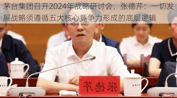 茅台集团召开2024年战略研讨会，张德芹：一切发展战略须遵循五大核心竞争力形成的底层逻辑