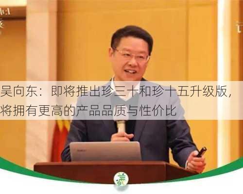 吴向东：即将推出珍三十和珍十五升级版，将拥有更高的产品品质与性价比