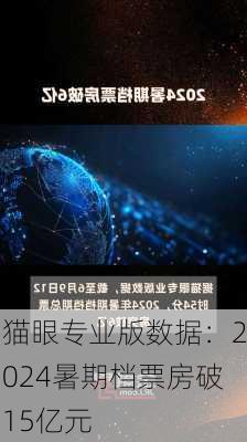 猫眼专业版数据：2024暑期档票房破15亿元