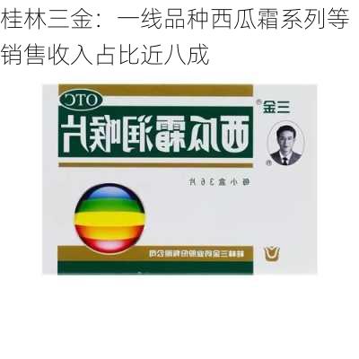 桂林三金：一线品种西瓜霜系列等销售收入占比近八成