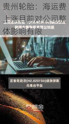 贵州轮胎：海运费上涨目前对公司整体影响有限