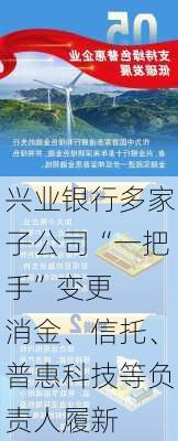 兴业银行多家子公司“一把手”变更  消金、信托、普惠科技等负责人履新