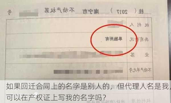 如果回迁合同上的名字是别人的，但代理人名是我，可以在产权证上写我的名字吗？