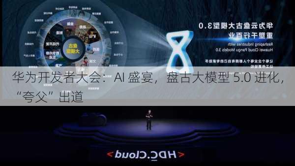 华为开发者大会：AI 盛宴，盘古大模型 5.0 进化，“夸父”出道