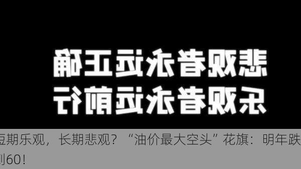 短期乐观，长期悲观？“油价最大空头”花旗：明年跌到60！