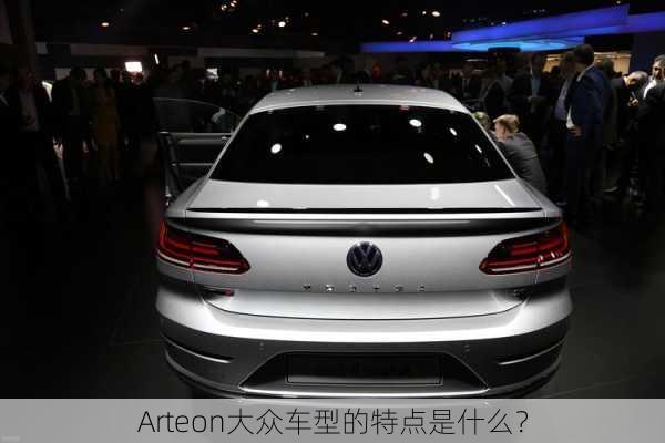 Arteon大众车型的特点是什么？