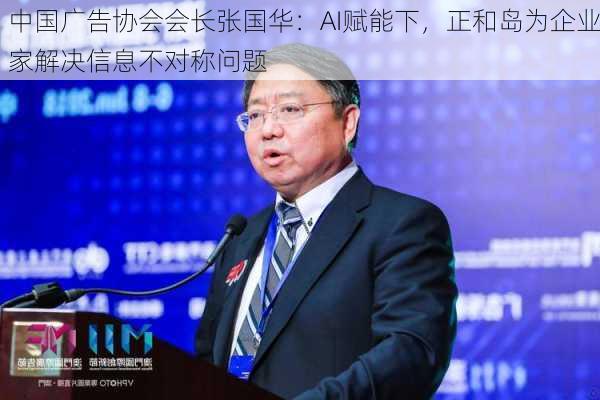 中国广告协会会长张国华：AI赋能下，正和岛为企业家解决信息不对称问题