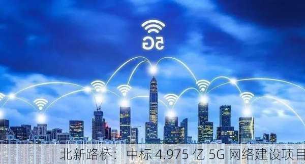 北新路桥：中标 4.975 亿 5G 网络建设项目