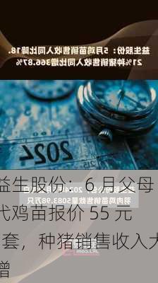 益生股份：6 月父母代鸡苗报价 55 元/套，种猪销售收入大增