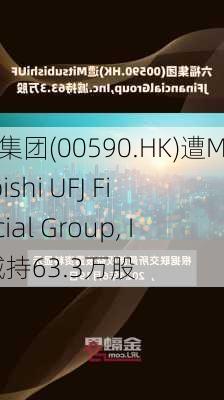 六福集团(00590.HK)遭Mitsubishi UFJ Financial Group, Inc.减持63.3万股