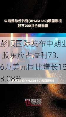 彭顺国际发布中期业绩 股东应占溢利73.6万美元同比增长183.08%