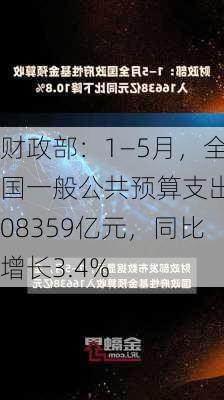 财政部：1―5月，全国一般公共预算支出108359亿元，同比增长3.4%