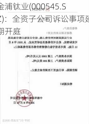 金浦钛业(000545.SZ)：全资子公司诉讼事项延期开庭