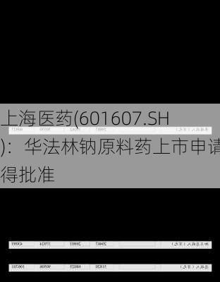 上海医药(601607.SH)：华法林钠原料药上市申请获得批准