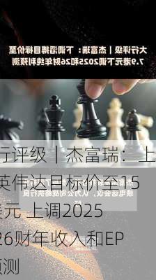 大行评级｜杰富瑞：上调英伟达目标价至150美元 上调2025至26财年收入和EPS预测