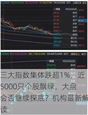 三大指数集体跌超1%，近5000只个股飘绿，大盘会否继续探底？机构最新解读