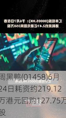 周黑鸭(01458)6月24日耗资约219.12万港元回购127.75万股