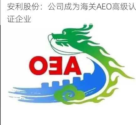 安利股份：公司成为海关AEO高级认证企业