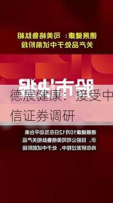 德展健康：接受中信证券调研