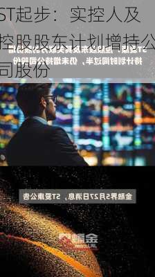 ST起步：实控人及控股股东计划增持公司股份