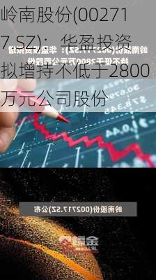 岭南股份(002717.SZ)：华盈投资拟增持不低于2800万元公司股份