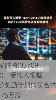 赢家时尚(03709.HK)：受托人根据股份奖励计划购买合共53.75万股