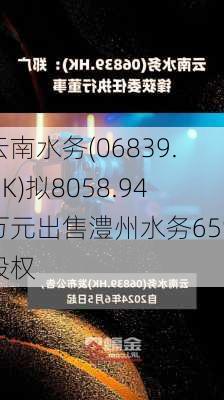 云南水务(06839.HK)拟8058.94万元出售澧州水务65%股权