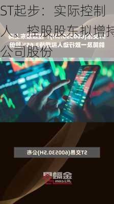 ST起步：实际控制人、控股股东拟增持公司股份