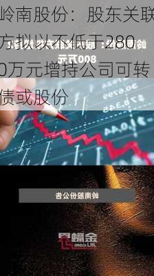 岭南股份：股东关联方拟以不低于2800万元增持公司可转债或股份