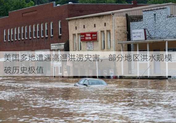 美国多地遭遇高温洪涝灾害，部分地区洪水规模破历史极值