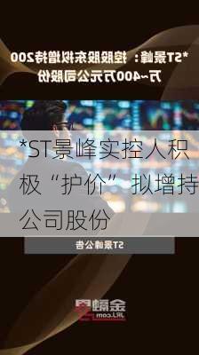 *ST景峰实控人积极“护价” 拟增持公司股份