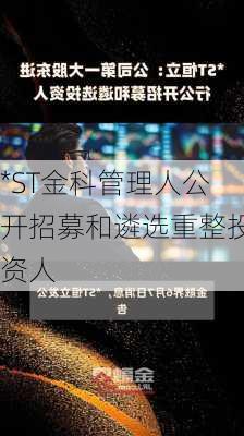 *ST金科管理人公开招募和遴选重整投资人