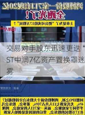 交易对手股东迅速更迭 *ST中润7亿资产置换罩迷雾