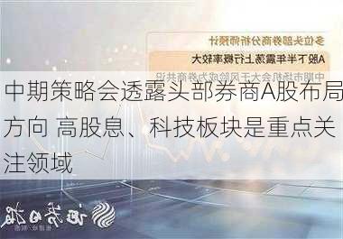 中期策略会透露头部券商A股布局方向 高股息、科技板块是重点关注领域