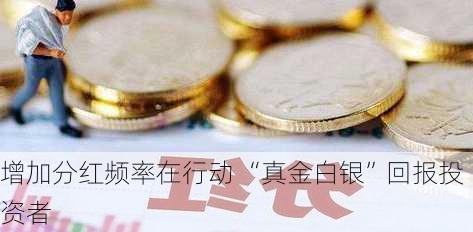 增加分红频率在行动 “真金白银”回报投资者