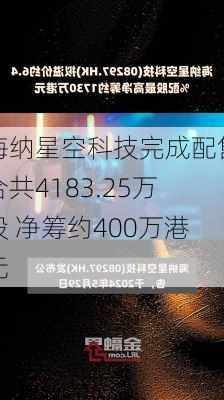 海纳星空科技完成配售合共4183.25万股 净筹约400万港元