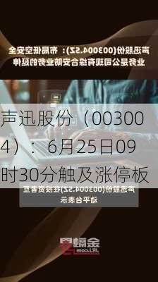 声迅股份（003004）：6月25日09时30分触及涨停板