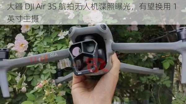 大疆 DJI Air 3S 航拍无人机谍照曝光，有望换用 1 英寸主摄