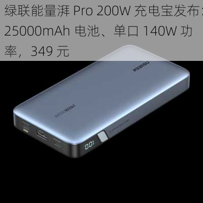 绿联能量湃 Pro 200W 充电宝发布：25000mAh 电池、单口 140W 功率，349 元