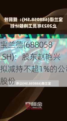 宝兰德(688058.SH)：股东赵艳兴拟减持不超1%的公司股份