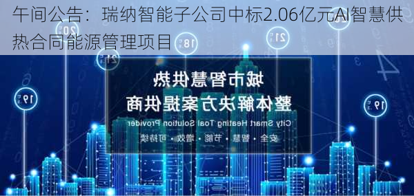 午间公告：瑞纳智能子公司中标2.06亿元AI智慧供热合同能源管理项目