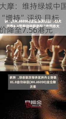 大摩：维持绿城中国“增持”评级 目标价降至7.56港元